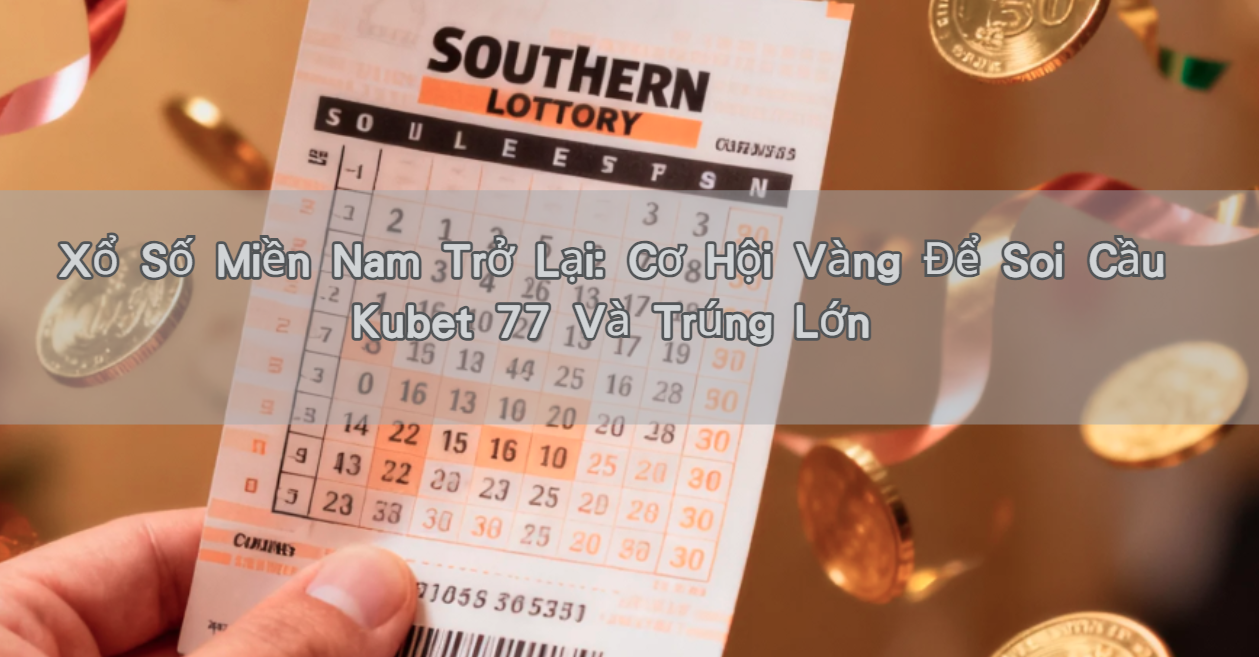 Xổ Số Miền Nam Trở Lại: Cơ Hội Vàng Để Soi Cầu Kubet 77 Và Trúng Lớn!